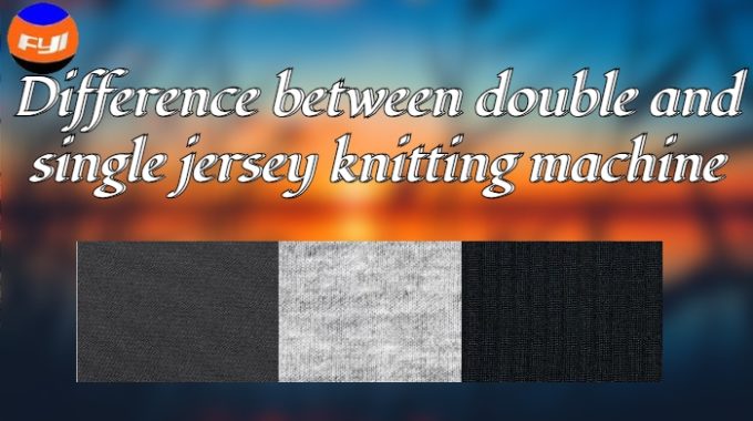 Difference Between Double And Single Jersey Knitting Machine