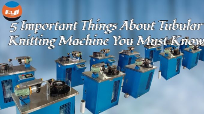 5 Important Things About Tubular Knitting Machine You Must Know