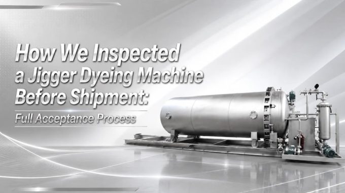 How We Inspected A Jigger Dyeing Machine Before Shipment: Full Acceptance Process